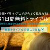 U-NEXT(ユーネクスト)の31日間無料トライアルを使ってみました